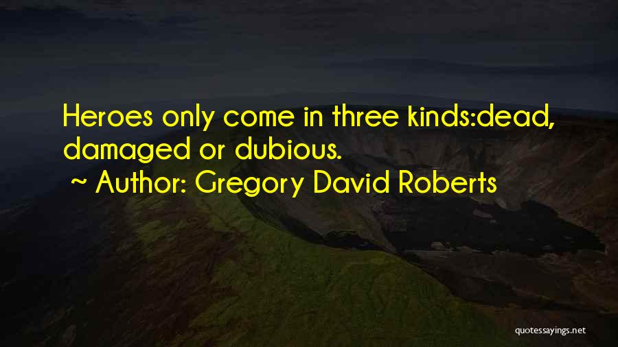 Gregory David Roberts Quotes: Heroes Only Come In Three Kinds:dead, Damaged Or Dubious.