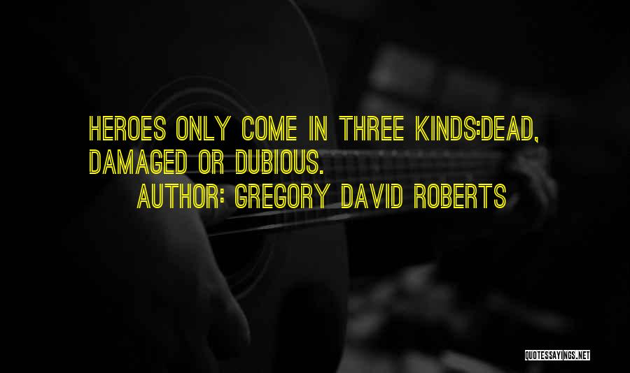 Gregory David Roberts Quotes: Heroes Only Come In Three Kinds:dead, Damaged Or Dubious.