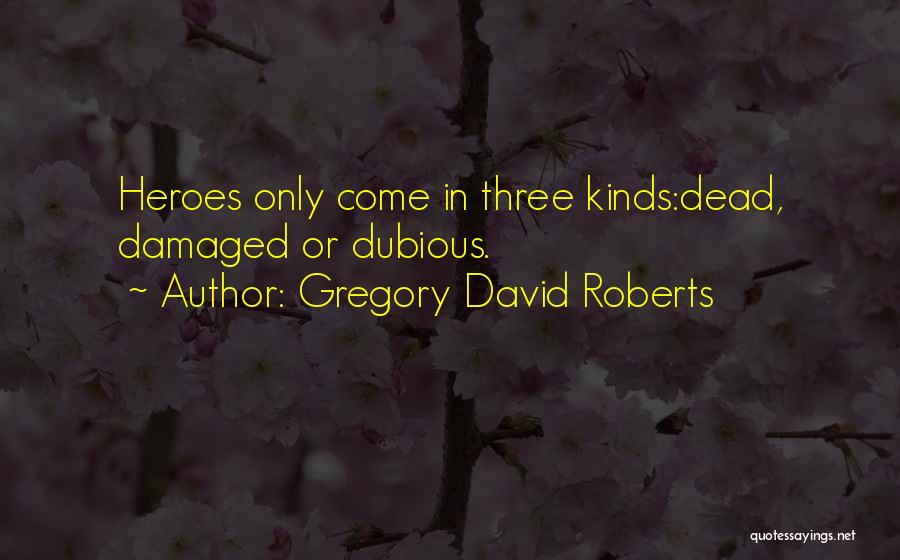 Gregory David Roberts Quotes: Heroes Only Come In Three Kinds:dead, Damaged Or Dubious.