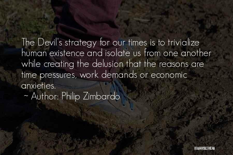 Philip Zimbardo Quotes: The Devil's Strategy For Our Times Is To Trivialize Human Existence And Isolate Us From One Another While Creating The