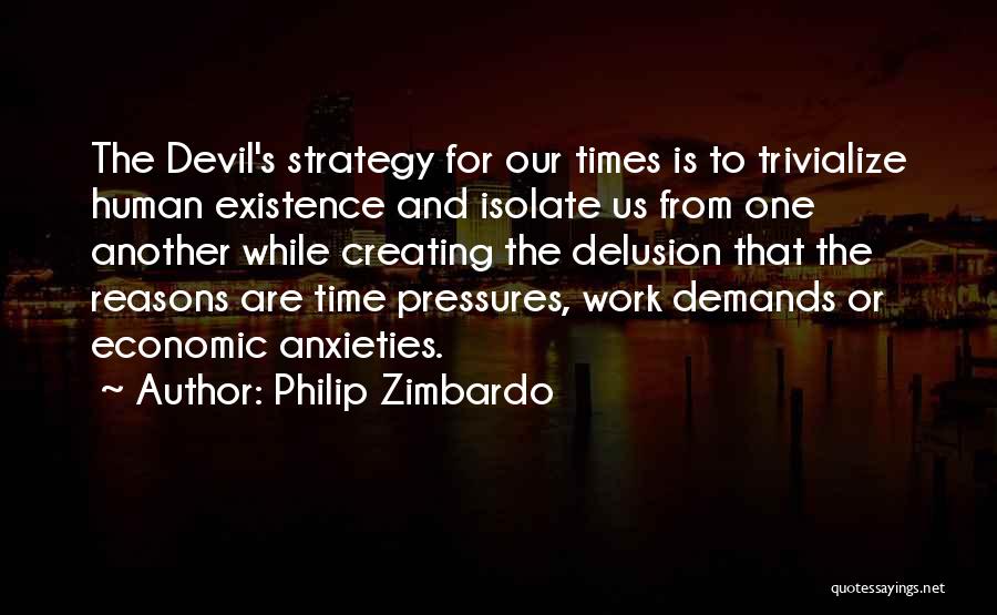 Philip Zimbardo Quotes: The Devil's Strategy For Our Times Is To Trivialize Human Existence And Isolate Us From One Another While Creating The