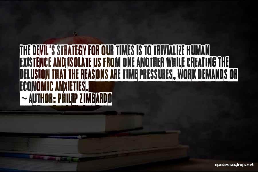 Philip Zimbardo Quotes: The Devil's Strategy For Our Times Is To Trivialize Human Existence And Isolate Us From One Another While Creating The