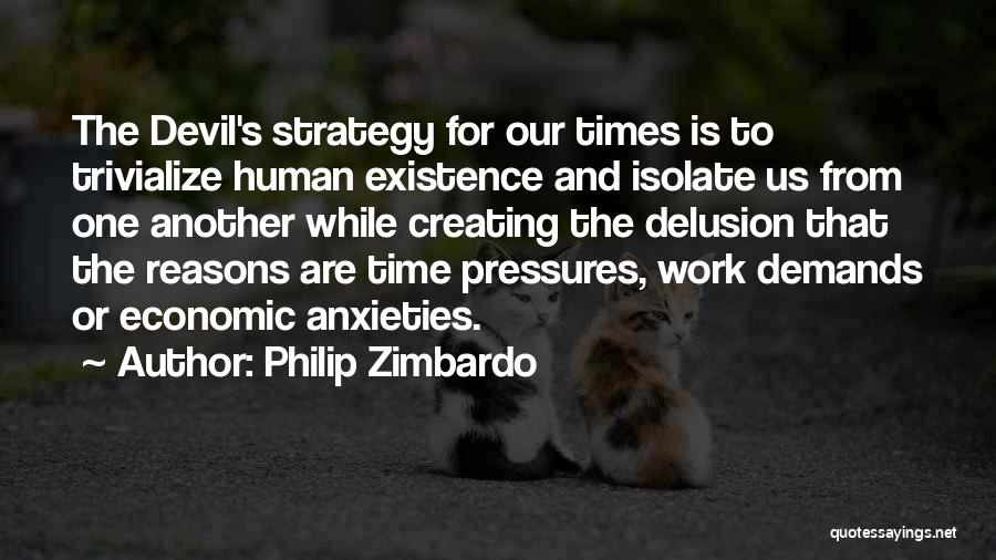 Philip Zimbardo Quotes: The Devil's Strategy For Our Times Is To Trivialize Human Existence And Isolate Us From One Another While Creating The