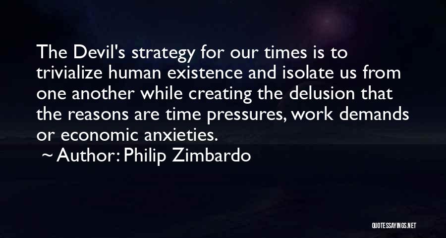 Philip Zimbardo Quotes: The Devil's Strategy For Our Times Is To Trivialize Human Existence And Isolate Us From One Another While Creating The