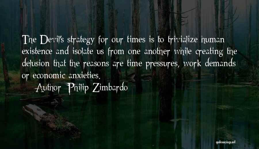 Philip Zimbardo Quotes: The Devil's Strategy For Our Times Is To Trivialize Human Existence And Isolate Us From One Another While Creating The
