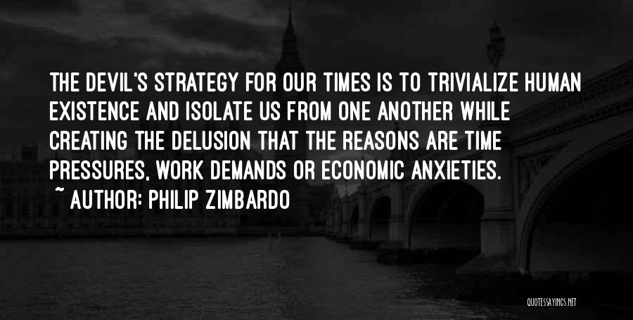 Philip Zimbardo Quotes: The Devil's Strategy For Our Times Is To Trivialize Human Existence And Isolate Us From One Another While Creating The