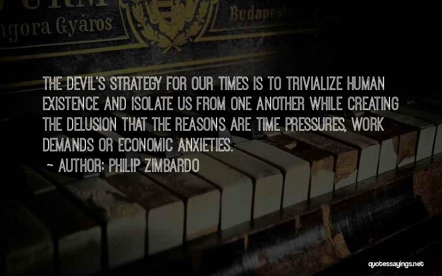 Philip Zimbardo Quotes: The Devil's Strategy For Our Times Is To Trivialize Human Existence And Isolate Us From One Another While Creating The