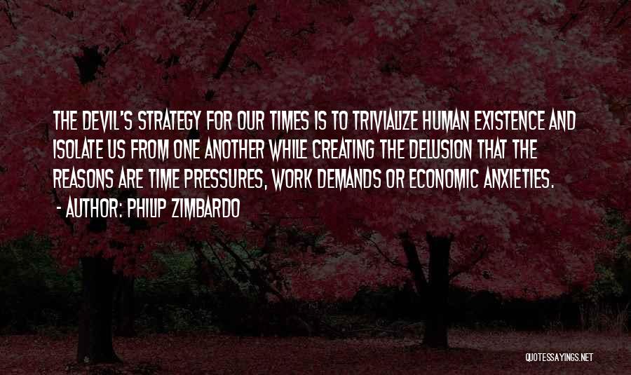 Philip Zimbardo Quotes: The Devil's Strategy For Our Times Is To Trivialize Human Existence And Isolate Us From One Another While Creating The