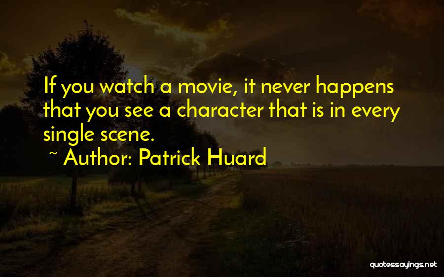 Patrick Huard Quotes: If You Watch A Movie, It Never Happens That You See A Character That Is In Every Single Scene.