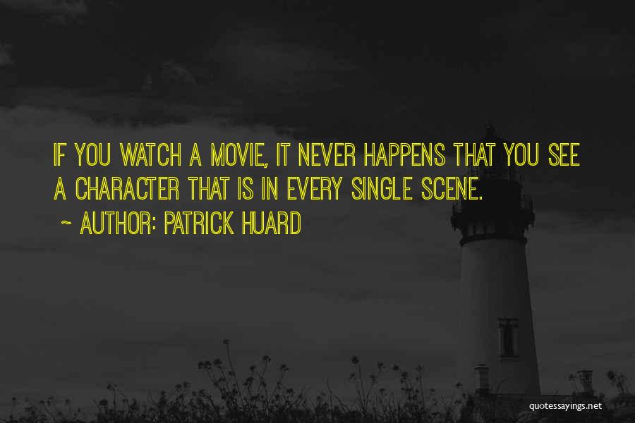 Patrick Huard Quotes: If You Watch A Movie, It Never Happens That You See A Character That Is In Every Single Scene.