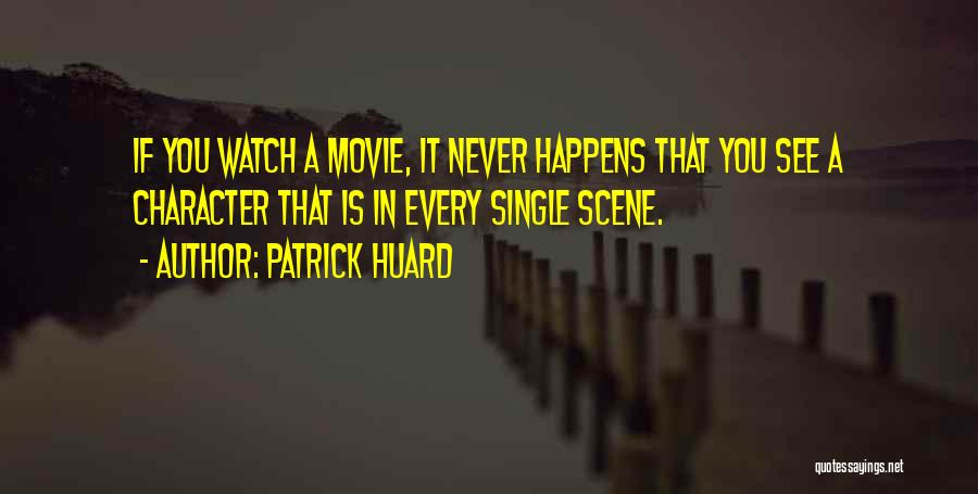 Patrick Huard Quotes: If You Watch A Movie, It Never Happens That You See A Character That Is In Every Single Scene.