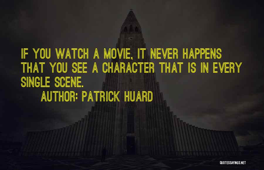 Patrick Huard Quotes: If You Watch A Movie, It Never Happens That You See A Character That Is In Every Single Scene.