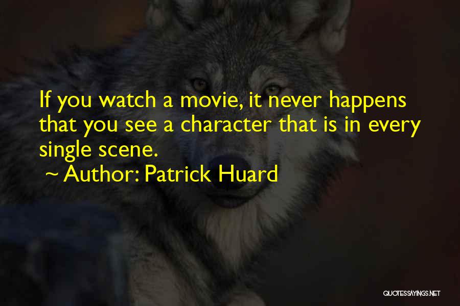 Patrick Huard Quotes: If You Watch A Movie, It Never Happens That You See A Character That Is In Every Single Scene.