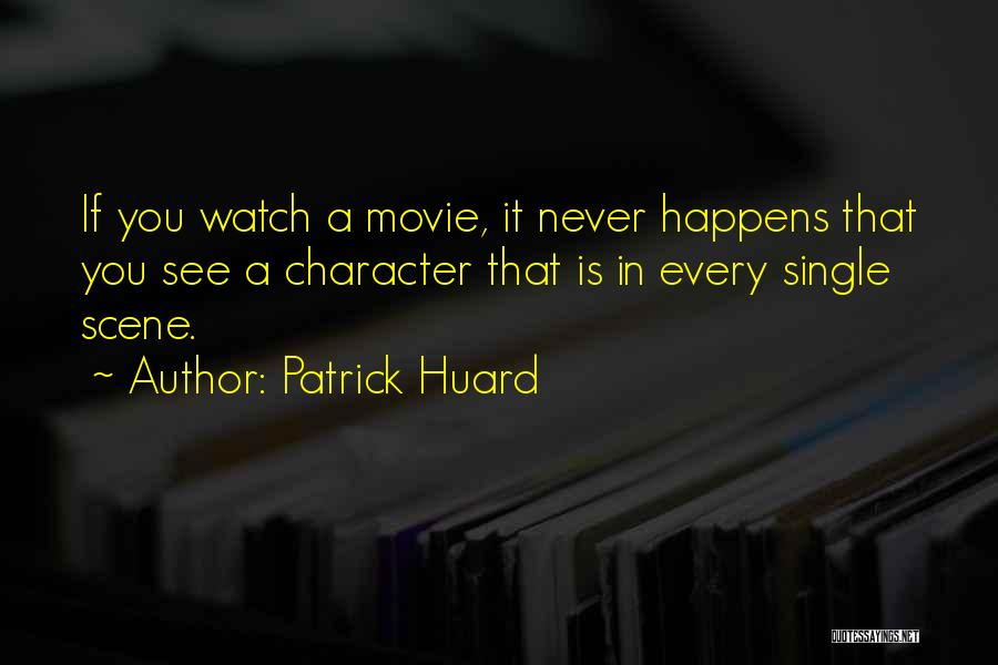 Patrick Huard Quotes: If You Watch A Movie, It Never Happens That You See A Character That Is In Every Single Scene.