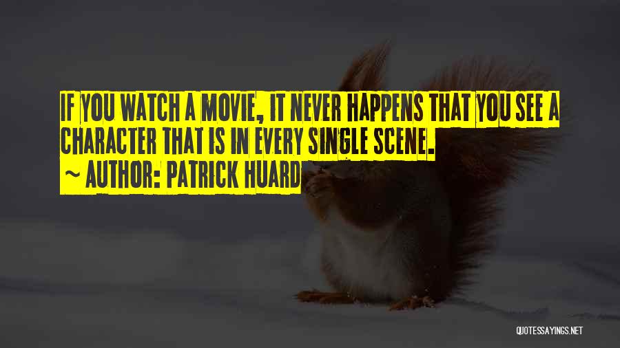 Patrick Huard Quotes: If You Watch A Movie, It Never Happens That You See A Character That Is In Every Single Scene.