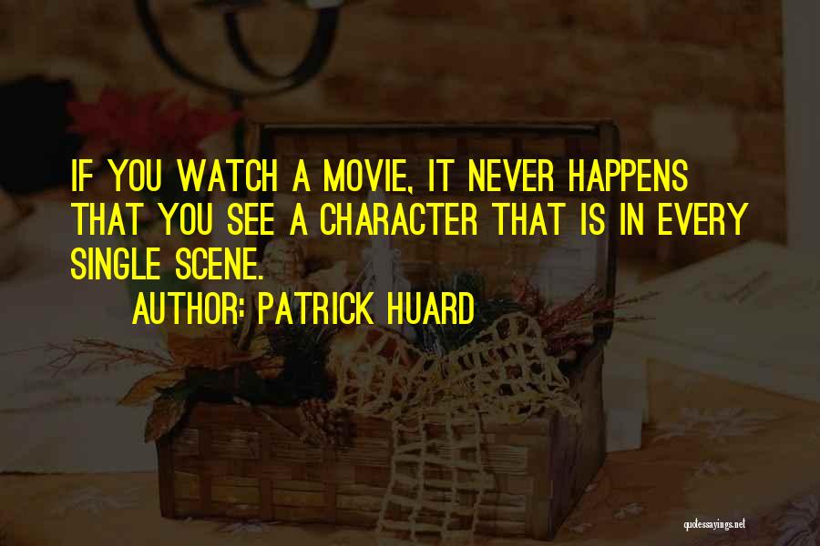 Patrick Huard Quotes: If You Watch A Movie, It Never Happens That You See A Character That Is In Every Single Scene.