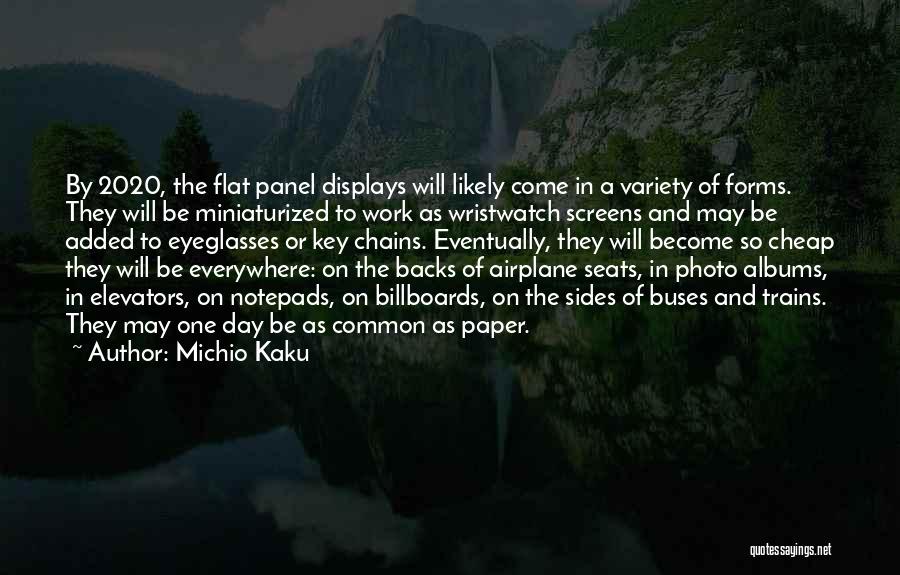 Michio Kaku Quotes: By 2020, The Flat Panel Displays Will Likely Come In A Variety Of Forms. They Will Be Miniaturized To Work