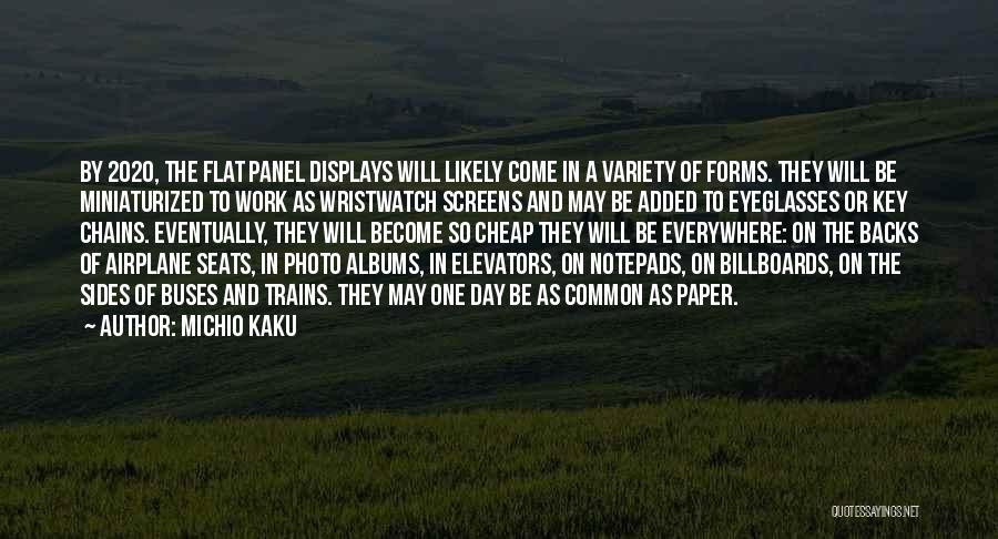 Michio Kaku Quotes: By 2020, The Flat Panel Displays Will Likely Come In A Variety Of Forms. They Will Be Miniaturized To Work