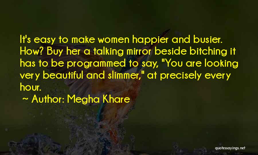 Megha Khare Quotes: It's Easy To Make Women Happier And Busier. How? Buy Her A Talking Mirror Beside Bitching It Has To Be