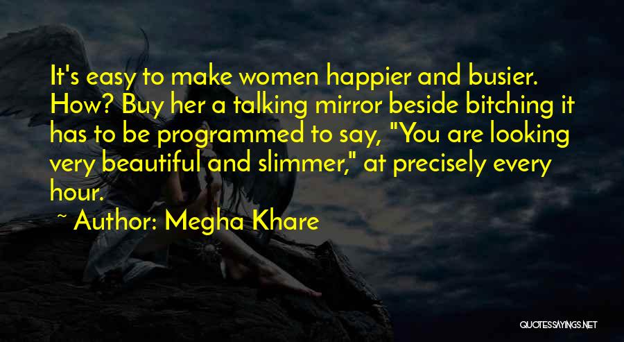 Megha Khare Quotes: It's Easy To Make Women Happier And Busier. How? Buy Her A Talking Mirror Beside Bitching It Has To Be