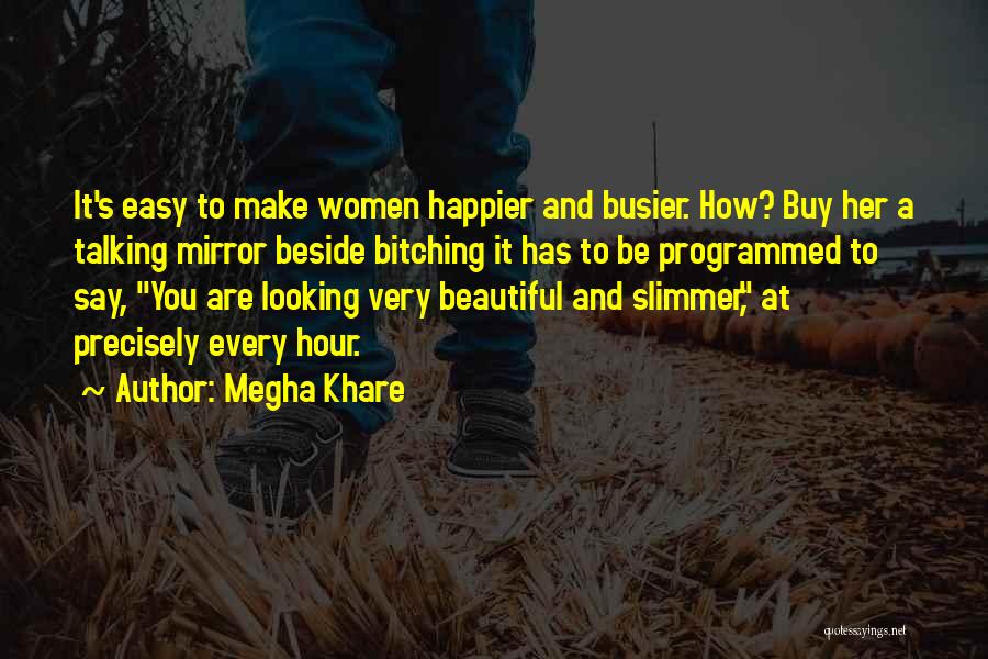 Megha Khare Quotes: It's Easy To Make Women Happier And Busier. How? Buy Her A Talking Mirror Beside Bitching It Has To Be