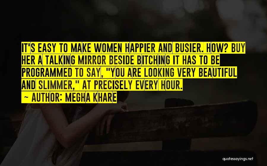 Megha Khare Quotes: It's Easy To Make Women Happier And Busier. How? Buy Her A Talking Mirror Beside Bitching It Has To Be