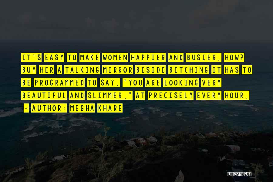 Megha Khare Quotes: It's Easy To Make Women Happier And Busier. How? Buy Her A Talking Mirror Beside Bitching It Has To Be