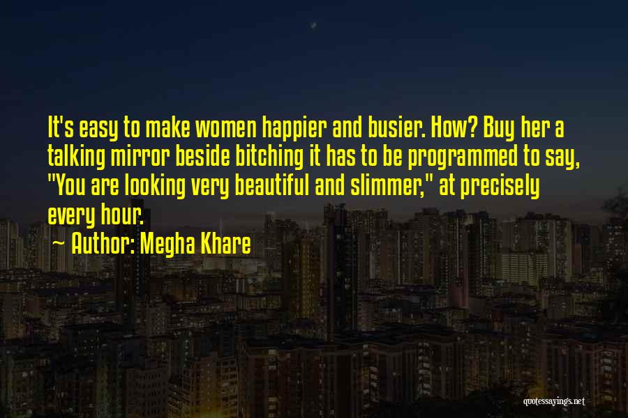 Megha Khare Quotes: It's Easy To Make Women Happier And Busier. How? Buy Her A Talking Mirror Beside Bitching It Has To Be
