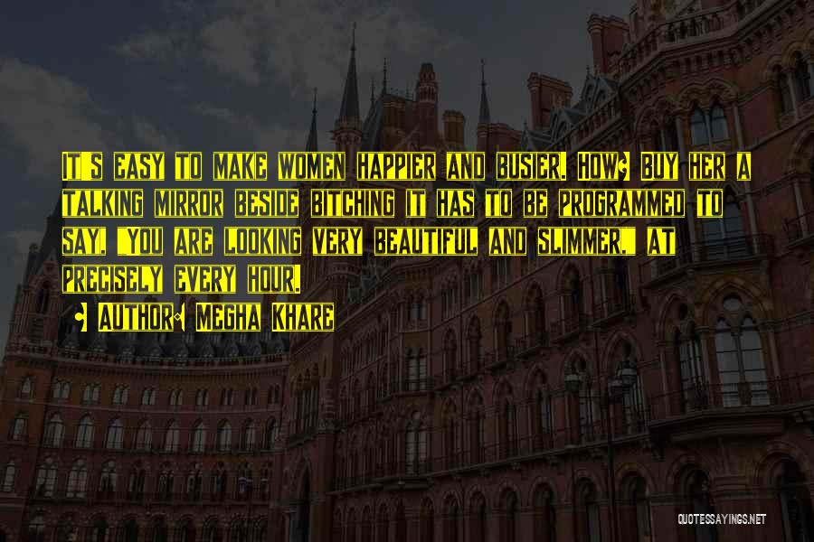 Megha Khare Quotes: It's Easy To Make Women Happier And Busier. How? Buy Her A Talking Mirror Beside Bitching It Has To Be