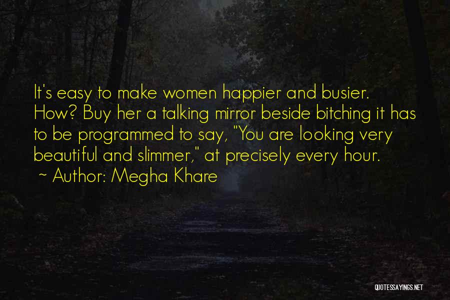 Megha Khare Quotes: It's Easy To Make Women Happier And Busier. How? Buy Her A Talking Mirror Beside Bitching It Has To Be