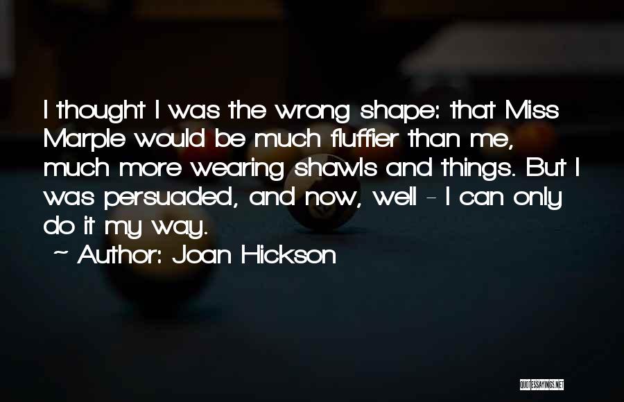 Joan Hickson Quotes: I Thought I Was The Wrong Shape: That Miss Marple Would Be Much Fluffier Than Me, Much More Wearing Shawls