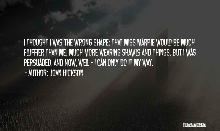 Joan Hickson Quotes: I Thought I Was The Wrong Shape: That Miss Marple Would Be Much Fluffier Than Me, Much More Wearing Shawls