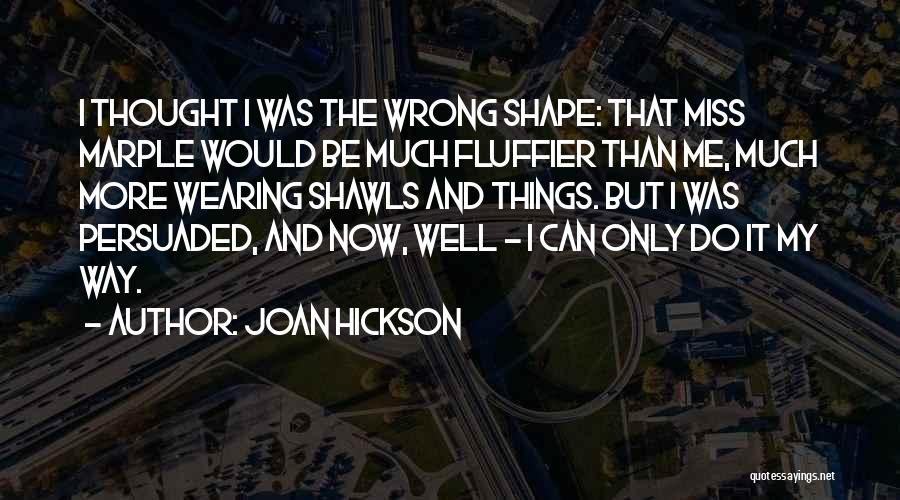 Joan Hickson Quotes: I Thought I Was The Wrong Shape: That Miss Marple Would Be Much Fluffier Than Me, Much More Wearing Shawls