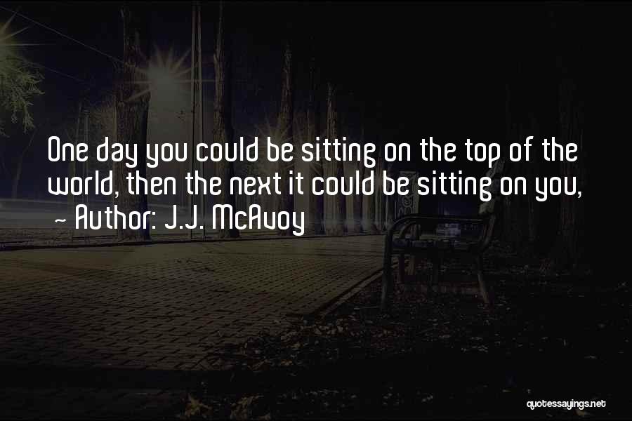 J.J. McAvoy Quotes: One Day You Could Be Sitting On The Top Of The World, Then The Next It Could Be Sitting On