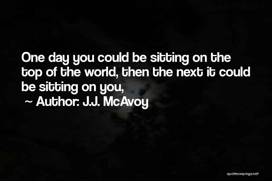 J.J. McAvoy Quotes: One Day You Could Be Sitting On The Top Of The World, Then The Next It Could Be Sitting On