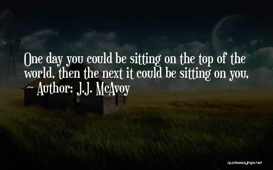 J.J. McAvoy Quotes: One Day You Could Be Sitting On The Top Of The World, Then The Next It Could Be Sitting On
