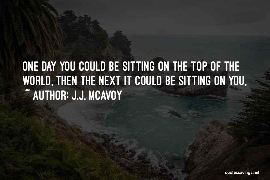 J.J. McAvoy Quotes: One Day You Could Be Sitting On The Top Of The World, Then The Next It Could Be Sitting On