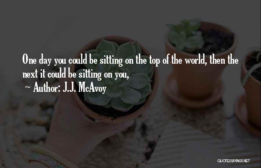 J.J. McAvoy Quotes: One Day You Could Be Sitting On The Top Of The World, Then The Next It Could Be Sitting On