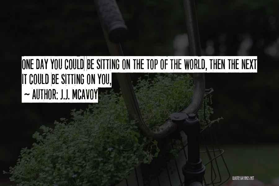 J.J. McAvoy Quotes: One Day You Could Be Sitting On The Top Of The World, Then The Next It Could Be Sitting On