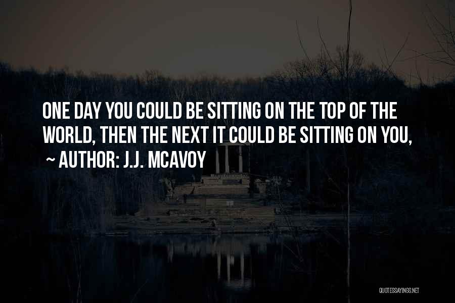 J.J. McAvoy Quotes: One Day You Could Be Sitting On The Top Of The World, Then The Next It Could Be Sitting On