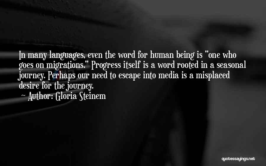 Gloria Steinem Quotes: In Many Languages, Even The Word For Human Being Is One Who Goes On Migrations. Progress Itself Is A Word