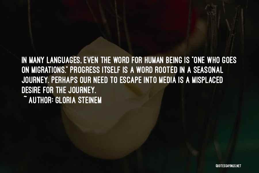 Gloria Steinem Quotes: In Many Languages, Even The Word For Human Being Is One Who Goes On Migrations. Progress Itself Is A Word