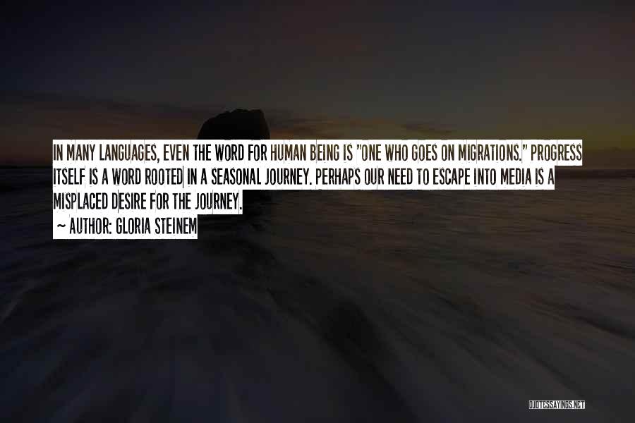 Gloria Steinem Quotes: In Many Languages, Even The Word For Human Being Is One Who Goes On Migrations. Progress Itself Is A Word