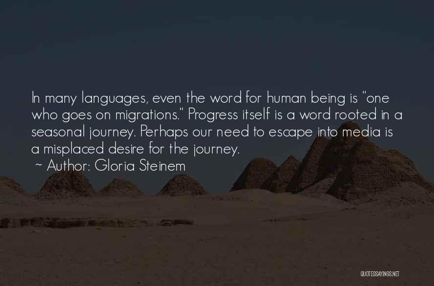 Gloria Steinem Quotes: In Many Languages, Even The Word For Human Being Is One Who Goes On Migrations. Progress Itself Is A Word