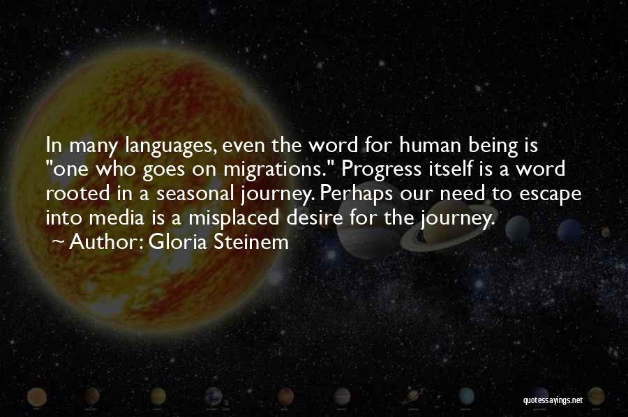 Gloria Steinem Quotes: In Many Languages, Even The Word For Human Being Is One Who Goes On Migrations. Progress Itself Is A Word