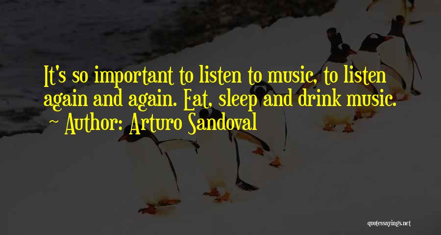 Arturo Sandoval Quotes: It's So Important To Listen To Music, To Listen Again And Again. Eat, Sleep And Drink Music.