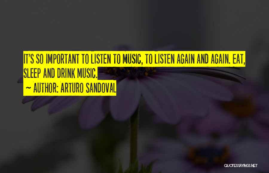 Arturo Sandoval Quotes: It's So Important To Listen To Music, To Listen Again And Again. Eat, Sleep And Drink Music.