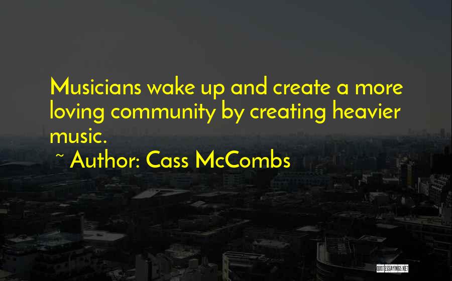 Cass McCombs Quotes: Musicians Wake Up And Create A More Loving Community By Creating Heavier Music.