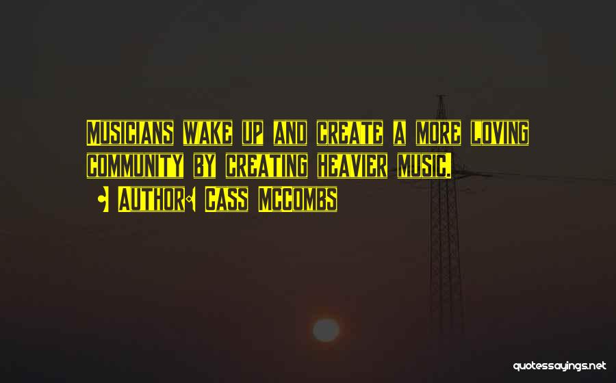 Cass McCombs Quotes: Musicians Wake Up And Create A More Loving Community By Creating Heavier Music.