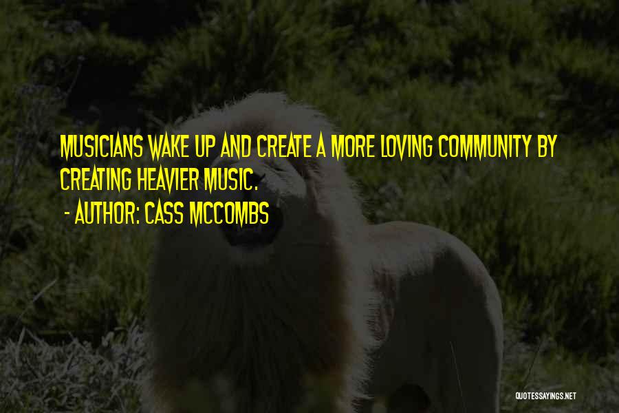 Cass McCombs Quotes: Musicians Wake Up And Create A More Loving Community By Creating Heavier Music.